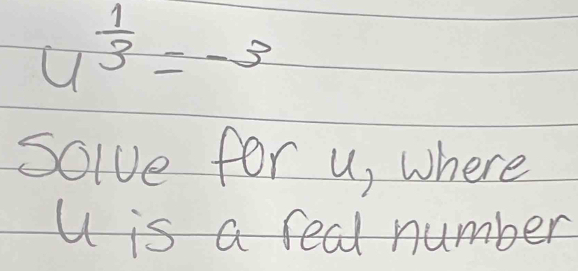 4^(frac 1)3=-3
Solve for u, where
U is a real number
