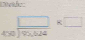 Divide:
beginarrayr □  450encloselongdiv 95,624endarray R□