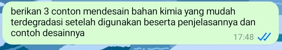 berikan 3 conton mendesain bahan kimia yang mudah 
terdegradasi setelah digunakan beserta penjelasannya dan 
contoh desainnya
17:48