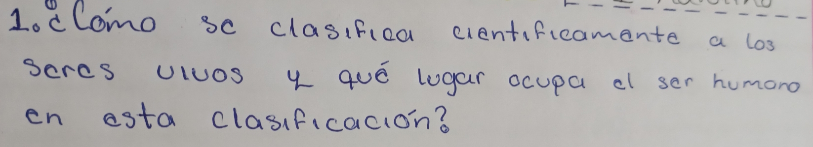 Lodlomo so clasifica cientificamente a los 
seres Uluos y qUE logar ocupa cl ser humono 
en esta clasificacion?