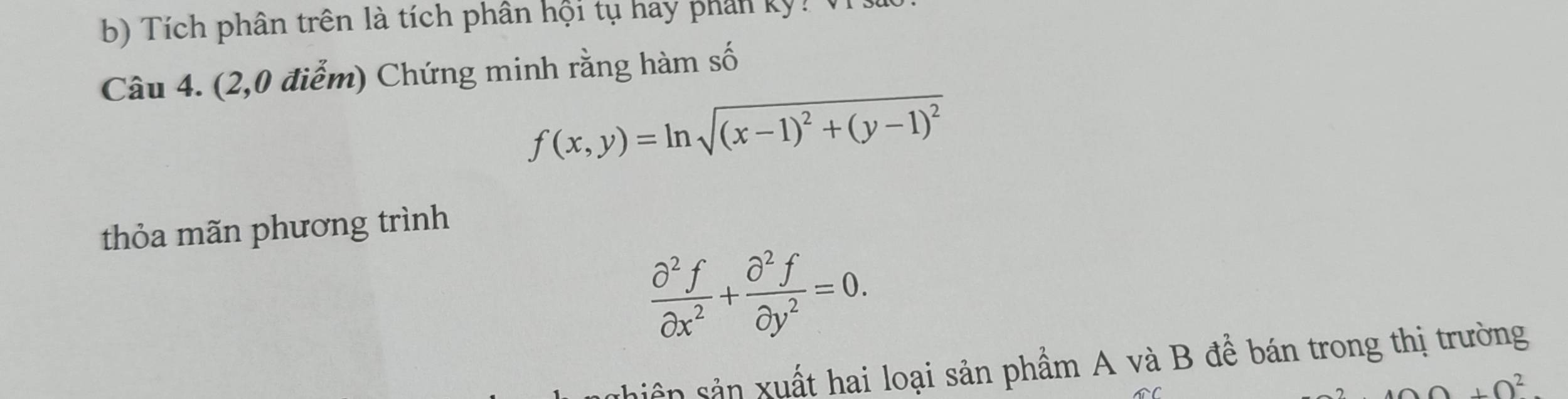 Tích phân trên là tích phân hội tụ hay phản kỳ? (
Câu 4. (2,0 điểm) Chứng minh rằng hàm số
f(x,y)=ln sqrt((x-1)^2)+(y-1)^2
thỏa mãn phương trình
 partial^2f/partial x^2 + partial^2f/partial y^2 =0. 
siên sản xuất hai loại sản phẩm A và B để bán trong thị trường
A· A^2