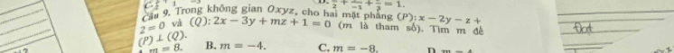 C5^+1
frac 2+frac -1+frac 3=1. 
_
_
Cầu 9. Trong không gian Oxyz, cho hai một phẳng (P):x-2y-z+ _
_
2=0 và (Q):2x-3y+mz+1=0 (m là tham số). Tìm m đề
_
(P) ⊥ (Q). B. m=-4. C. m=-8. D.
m=8. 
_