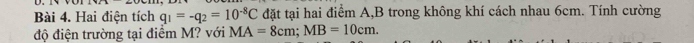 Hai điện tích q_1=-q_2=10^(-8)C đặt tại hai điểm A, B trong không khí cách nhau 6cm. Tính cường 
độ điện trường tại điểm M? với MA=8cm; MB=10cm.