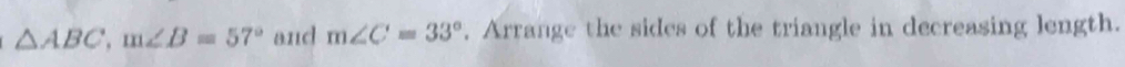△ ABC, m∠ B=57° and m∠ C=33°. Arrange the sides of the triangle in decreasing length.