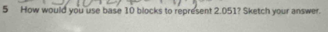 How would you use base 10 blocks to represent 2.051? Sketch your answer.