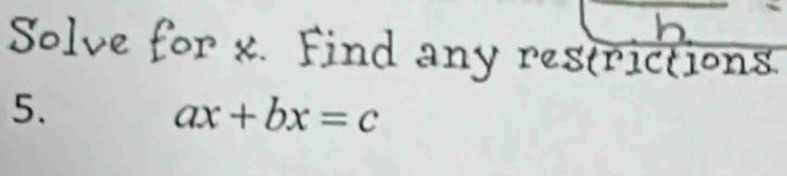 Solve for x. Find any restrictions. 
5.
ax+bx=c