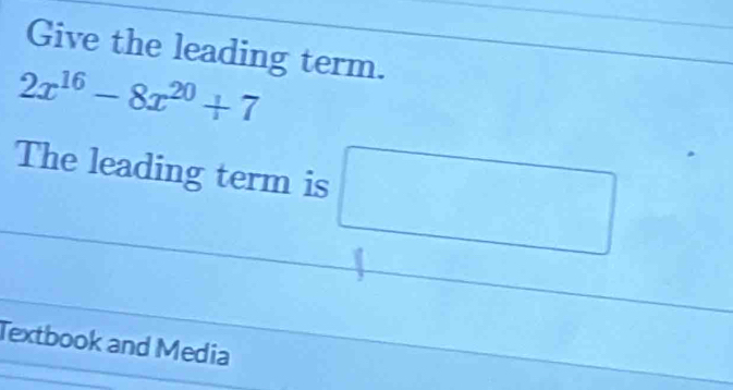 Give the leading term.
2x^(16)-8x^(20)+7
The leading term is 
□ 
Textbook and Media