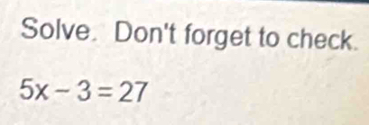 Solve. Don't forget to check.
5x-3=27