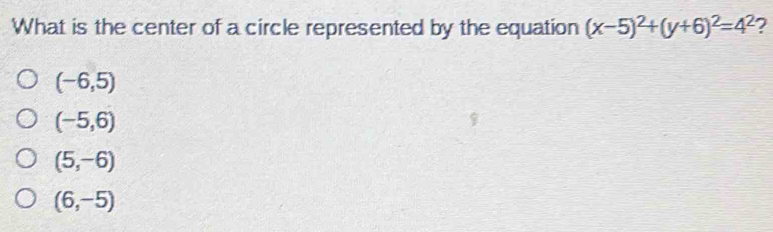 What is the center of a circle represented by the equation (x-5)^2+(y+6)^2=4^2 ?
(-6,5)
(-5,6)
(5,-6)
(6,-5)