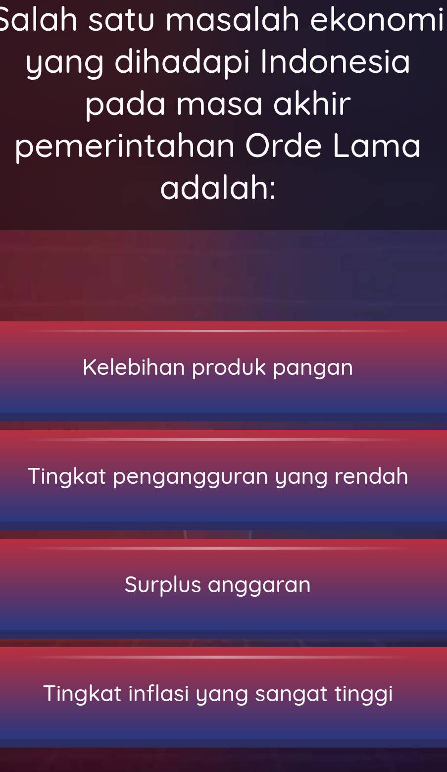 Salah satu masalah ekonomi
yang dihadapi Indonesia
pada masa akhir
pemerintahan Orde Lama
adalah:
Kelebihan produk pangan
Tingkat pengangguran yang rendah
Surplus anggaran
Tingkat inflasi yang sangat tinggi