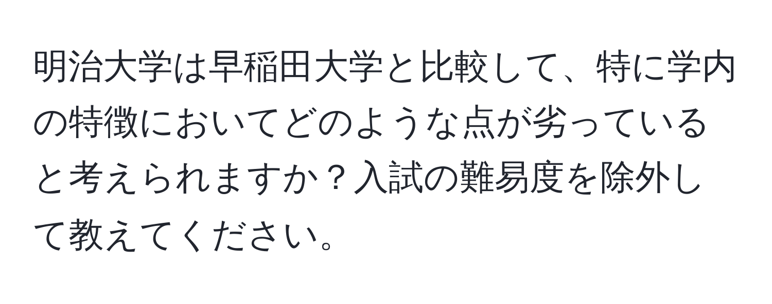 明治大学は早稲田大学と比較して、特に学内の特徴においてどのような点が劣っていると考えられますか？入試の難易度を除外して教えてください。