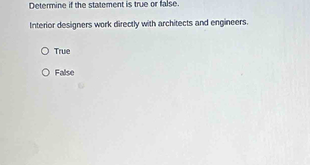 Determine if the statement is true or false.
Interior designers work directly with architects and engineers.
True
False