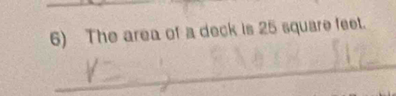 The area of a deck is 25 square feet. 
_