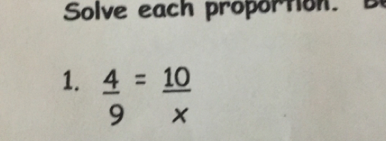 Solve each proportion.
1.  4/9 = 10/x 