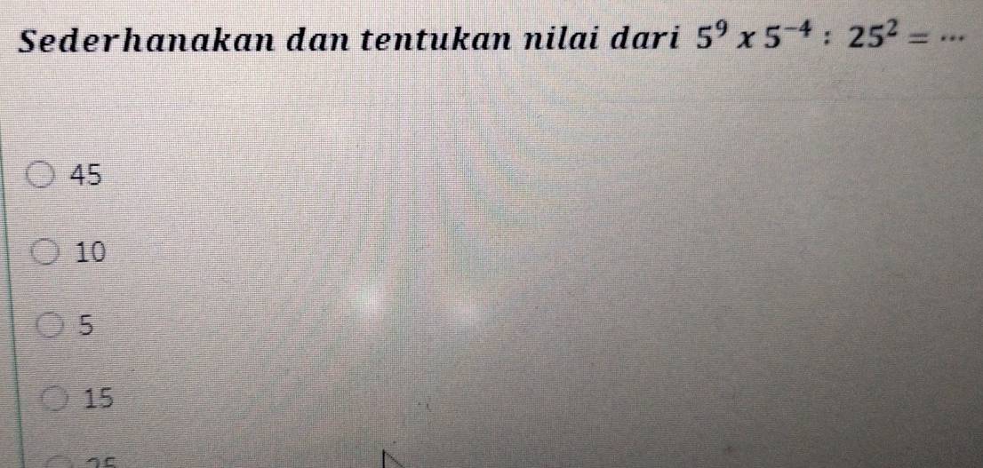 Sederhanakan dan tentukan nilai dari 5^9* 5^(-4):25^2=·s _
45
10
5
15