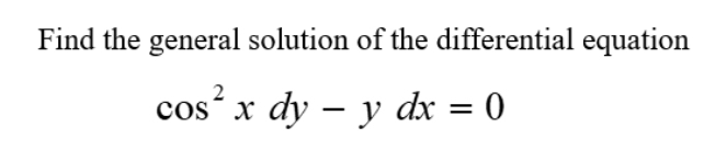 Find the general solution of the differential equation
cos^2xdy-ydx=0