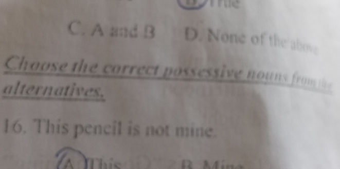 te
C. A and B D. None of the above
Choose the correct possessive nouns from the
alternatives.
16. This pencil is not mine.
a This D