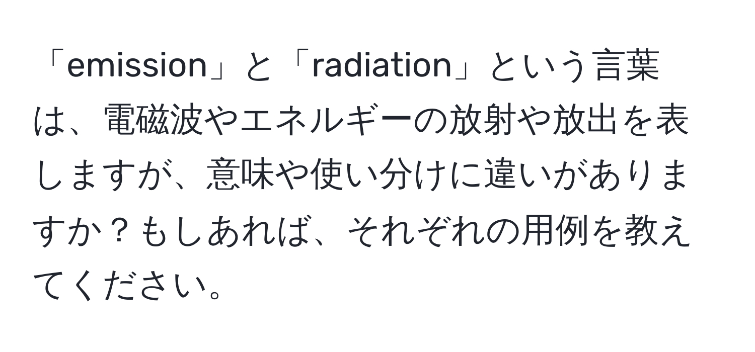 「emission」と「radiation」という言葉は、電磁波やエネルギーの放射や放出を表しますが、意味や使い分けに違いがありますか？もしあれば、それぞれの用例を教えてください。