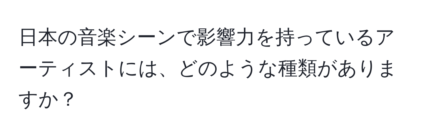 日本の音楽シーンで影響力を持っているアーティストには、どのような種類がありますか？