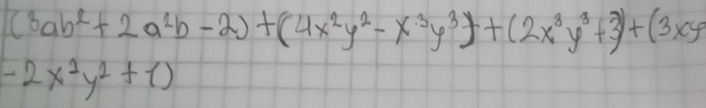 (3ab^2+2a^2b-2)+(4x^2y^2-x^3y^3)+(2x^3y^3+3)+(3xy
-2x^1y^2+1)