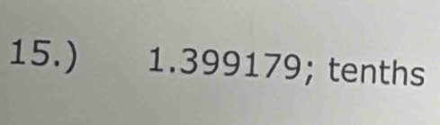 15.) 1.399179; tenths