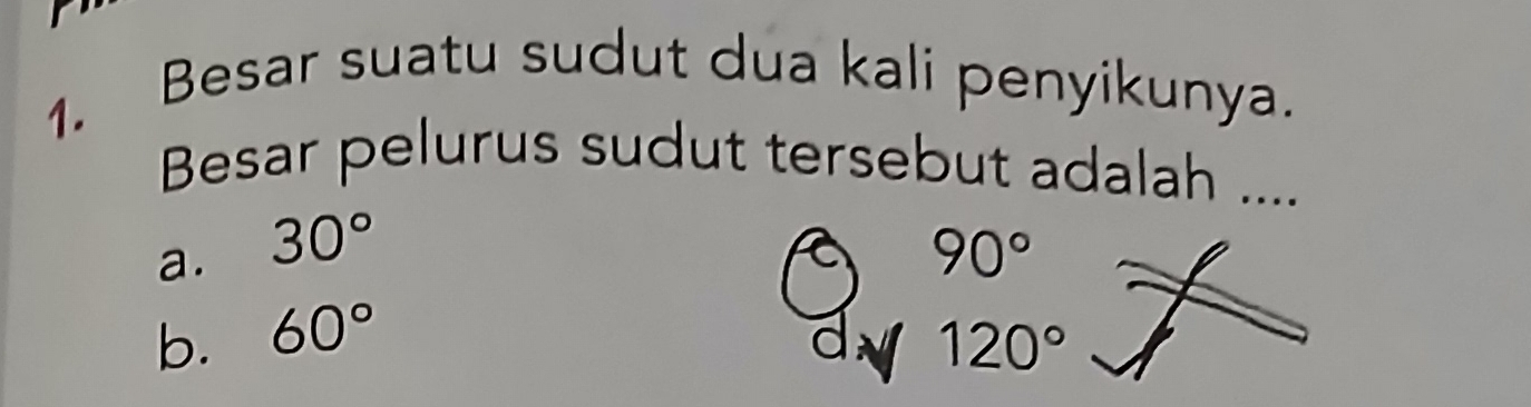 Besar suatu sudut dua kali penyikunya.
1.
Besar pelurus sudut tersebut adalah ....
a. 30° 90°
b. 60° d 120°