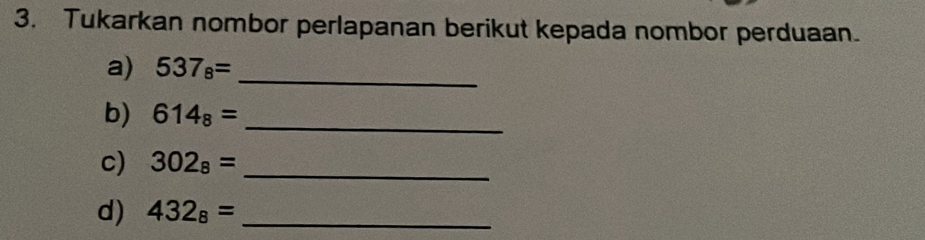 Tukarkan nombor perlapanan berikut kepada nombor perduaan. 
a) 537_8= _ 
b) 614_8= _ 
c) 302_8= _ 
d) 432_8= _