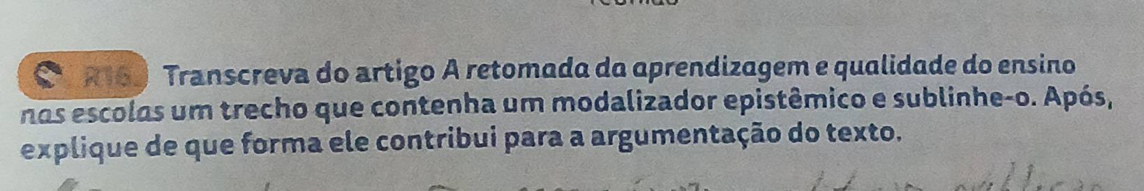 R169 Transcreva do artigo A retomada da aprendizagem e qualidade do ensino 
nos escolas um trecho que contenha um modalizador epistêmico e sublinhe-o. Após, 
explique de que forma ele contribui para a argumentação do texto.