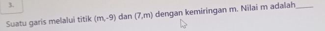 Suatu garis melalui titik (m,-9) dan (7,m) dengan kemiringan m. Nilai m adalah_