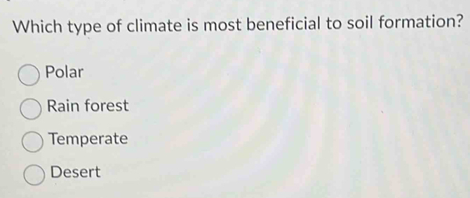 Which type of climate is most beneficial to soil formation?
Polar
Rain forest
Temperate
Desert