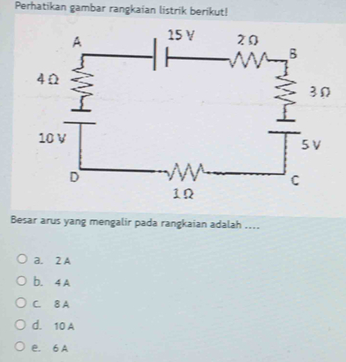 Perhatikan gambar rangkaian listrik berikut!
Besar arus yang mengalir pada rangkaian adalah ....
a. 2 A
b. 4 A
C. 8 A
d. 10 A
e. 6 A