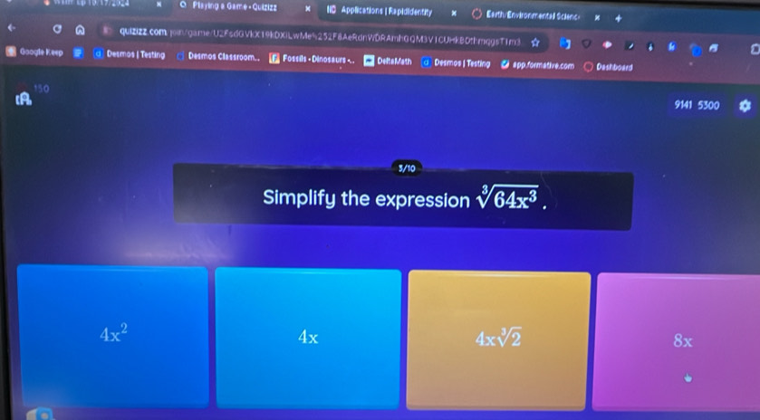 Playing & Game- Quizizz Applications | Rapididentity Earth/Environmentall Scienc- 4
quiZizZ.com.join/game/U2FsdGVkX19kDXiLwMe5252F8AeRdnWDRAmhGQM3V1CUHkB0thmqgsT1m3
Google Keep Desmos | Testing Desmos Classroom.. 7 Fossils - Dinosaurs - . Delta Math Desmos | Testing ● app.formative.com Dashboard
a 150
9141 5300 *
3/10
Simplify the expression sqrt[3](64x^3).
4x^2
4x
4xsqrt[3](2)
8x