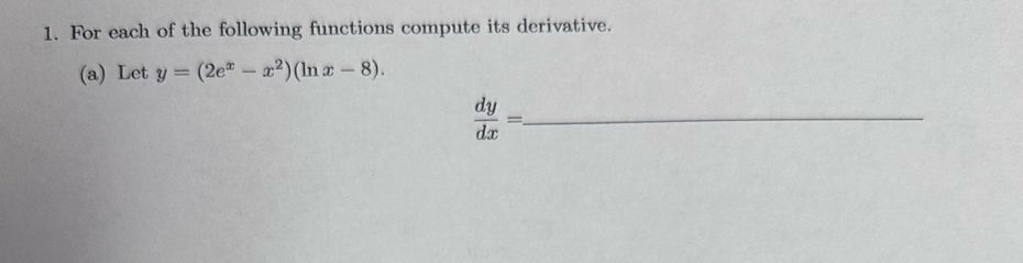 For each of the following functions compute its derivative.
(a) Let y=(2e^x-x^2)(ln x-8).
 dy/dx =. _