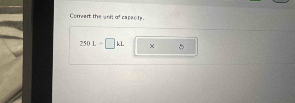 Convert the unit of capacity.
250L=□ kL × 5