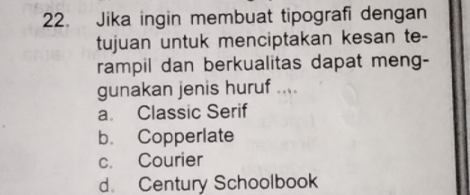 Jika ingin membuat tipografi dengan
tujuan untuk menciptakan kesan te-
rampil dan berkualitas dapat meng-
gunakan jenis huruf ....
a Classic Serif
b. Copperlate
c. Courier
d. Century Schoolbook