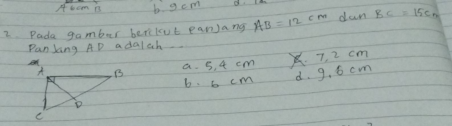 A6cm B b. g cm
2 Pada gambar berikue eanJang AB=12cm dan BC=15cm
PanJang AD adalah
a. s, 4 cm . 7. 2 cm
d. 9. 6 cm
b. 6 cm