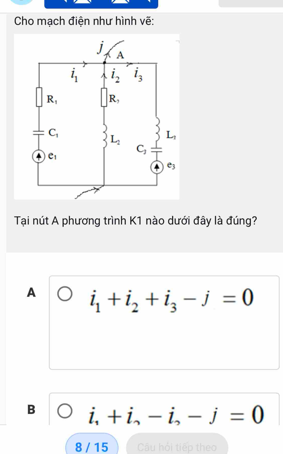 Cho mạch điện như hình vẽ:
Tại nút A phương trình K1 nào dưới đây là đúng?
A
i_1+i_2+i_3-j=0
B
i_1+i,-i,-j=0
8 / 15 Câu hỏi tiếp theo