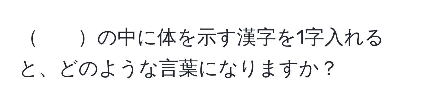 　　の中に体を示す漢字を1字入れると、どのような言葉になりますか？