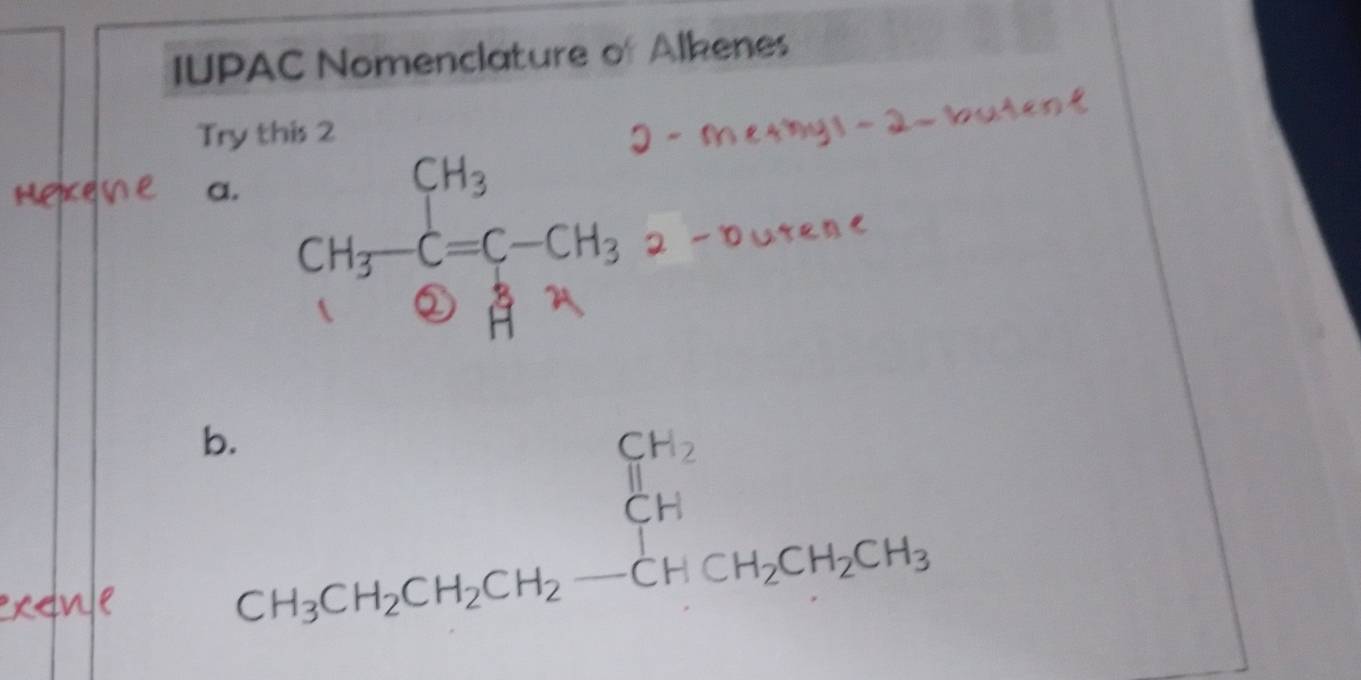 IUPAC Nomenclature of Alkenes 
Try this 2 
a. CH_3-C=C-CH_3
b. 
n e CH_3CH_2CH_2CH_2-CHCH_2CH_2CH_3