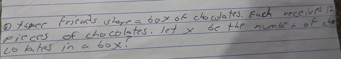 ⑤fser friends slorea box of chocolates. Each receives 12
pieces of chocolates. let x be the number of cho 
co bles in a box?