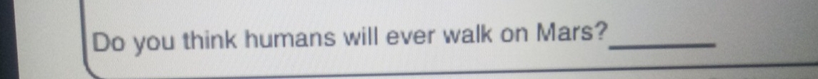 Do you think humans will ever walk on Mars?_