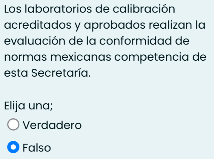 Los laboratorios de calibración
acreditados y aprobados realizan la
evaluación de la conformidad de
normas mexicanas competencia de
esta Secretaría.
Elija una;
Verdadero
Falso