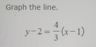 Graph the line.
y-2= 4/3 (x-1)