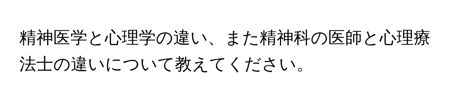 精神医学と心理学の違い、また精神科の医師と心理療法士の違いについて教えてください。