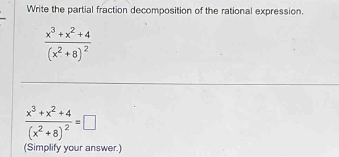 Write the partial fraction decomposition of the rational expression.
frac x^3+x^2+4(x^2+8)^2
frac x^3+x^2+4(x^2+8)^2=□
(Simplify your answer.)