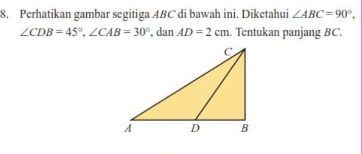 Perhatikan gambar segitiga ABC di bawah ini. Diketahui ∠ ABC=90°,
∠ CDB=45°, ∠ CAB=30° , dan AD=2cm. Tentukan panjang BC.