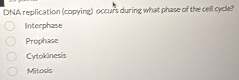 DNA replication (copying) occur's during what phase of the cell cycle?
Interphase
Prophase
Cytokinesis
Mitosis