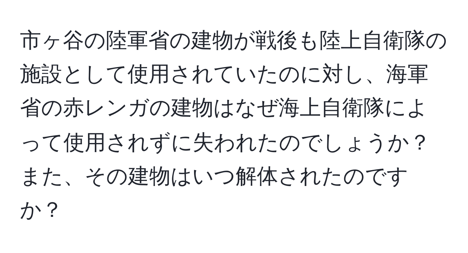 市ヶ谷の陸軍省の建物が戦後も陸上自衛隊の施設として使用されていたのに対し、海軍省の赤レンガの建物はなぜ海上自衛隊によって使用されずに失われたのでしょうか？また、その建物はいつ解体されたのですか？