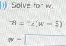 Solve for w.
^-8=^-2(w-5)
w=□