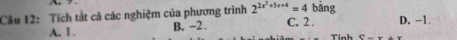 Tích tất cả các nghiệm của phương trình 2^(2x^2)+5x+4=4 bằng D. -1.
A. 1. B, -2.
C. 2.
Tính (-x+x